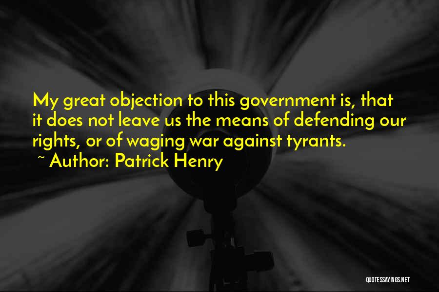 Patrick Henry Quotes: My Great Objection To This Government Is, That It Does Not Leave Us The Means Of Defending Our Rights, Or