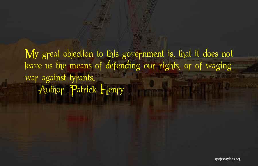 Patrick Henry Quotes: My Great Objection To This Government Is, That It Does Not Leave Us The Means Of Defending Our Rights, Or