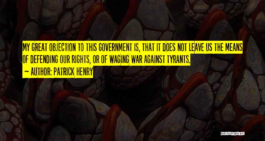 Patrick Henry Quotes: My Great Objection To This Government Is, That It Does Not Leave Us The Means Of Defending Our Rights, Or