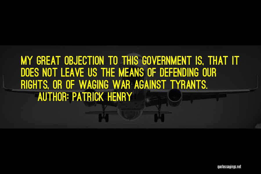 Patrick Henry Quotes: My Great Objection To This Government Is, That It Does Not Leave Us The Means Of Defending Our Rights, Or