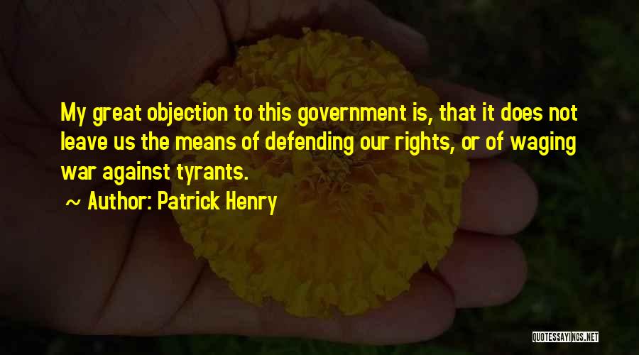 Patrick Henry Quotes: My Great Objection To This Government Is, That It Does Not Leave Us The Means Of Defending Our Rights, Or