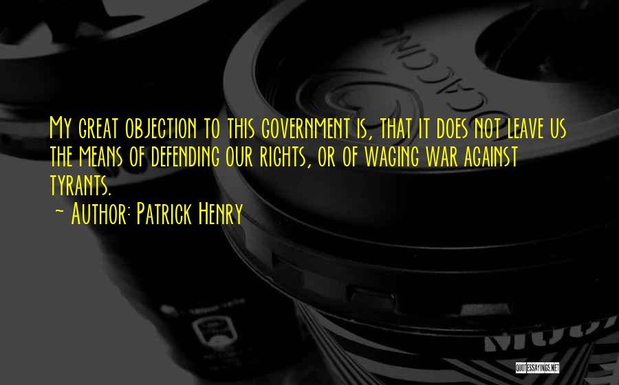 Patrick Henry Quotes: My Great Objection To This Government Is, That It Does Not Leave Us The Means Of Defending Our Rights, Or