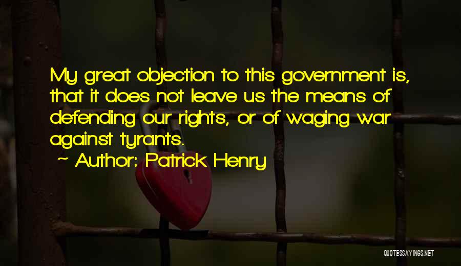 Patrick Henry Quotes: My Great Objection To This Government Is, That It Does Not Leave Us The Means Of Defending Our Rights, Or
