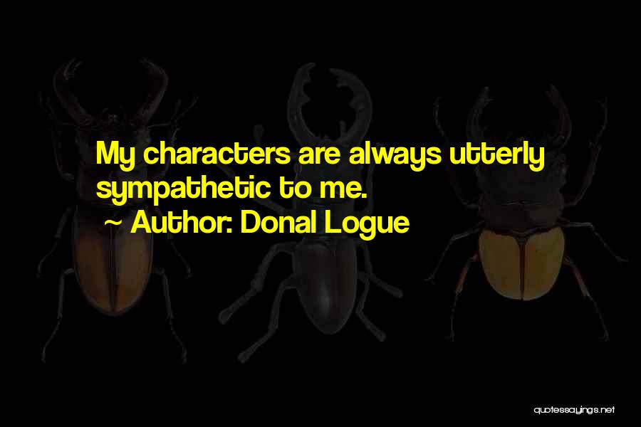 Donal Logue Quotes: My Characters Are Always Utterly Sympathetic To Me.