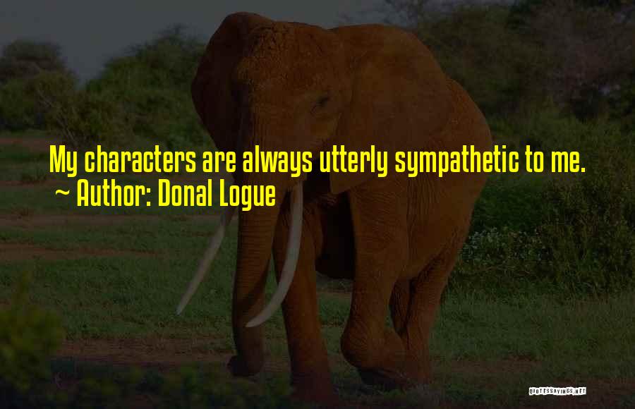 Donal Logue Quotes: My Characters Are Always Utterly Sympathetic To Me.