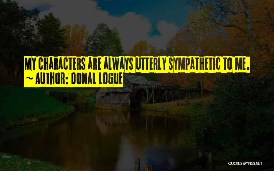 Donal Logue Quotes: My Characters Are Always Utterly Sympathetic To Me.