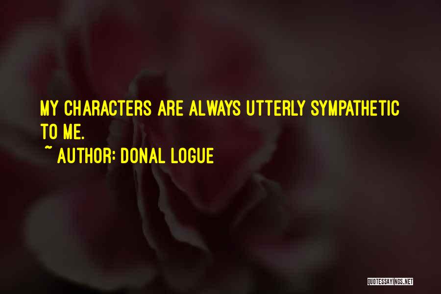 Donal Logue Quotes: My Characters Are Always Utterly Sympathetic To Me.