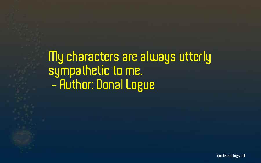 Donal Logue Quotes: My Characters Are Always Utterly Sympathetic To Me.