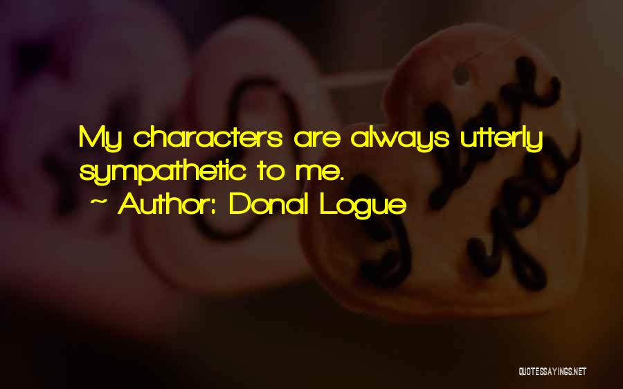 Donal Logue Quotes: My Characters Are Always Utterly Sympathetic To Me.