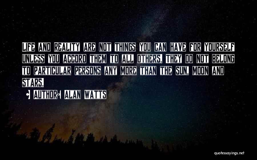 Alan Watts Quotes: Life And Reality Are Not Things You Can Have For Yourself Unless You Accord Them To All Others. They Do