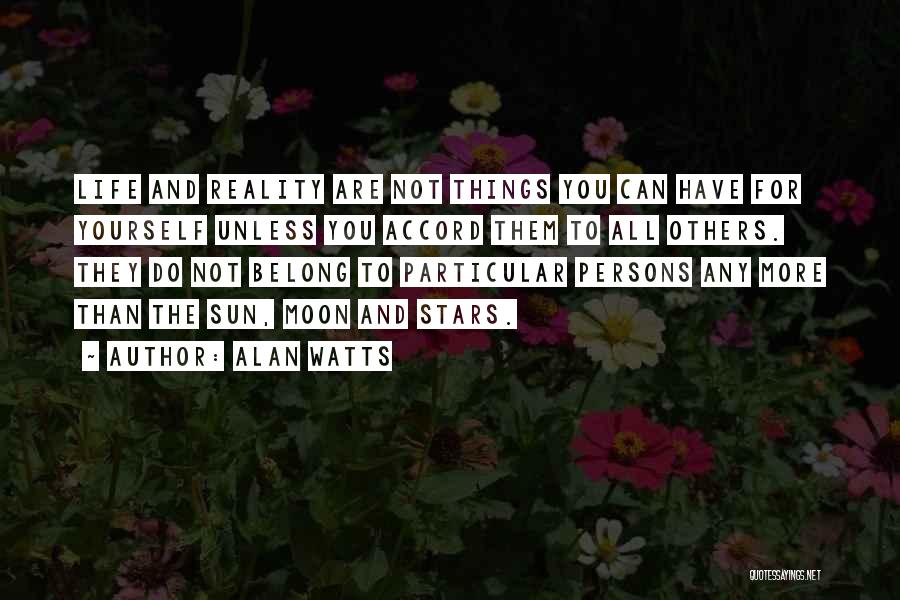 Alan Watts Quotes: Life And Reality Are Not Things You Can Have For Yourself Unless You Accord Them To All Others. They Do