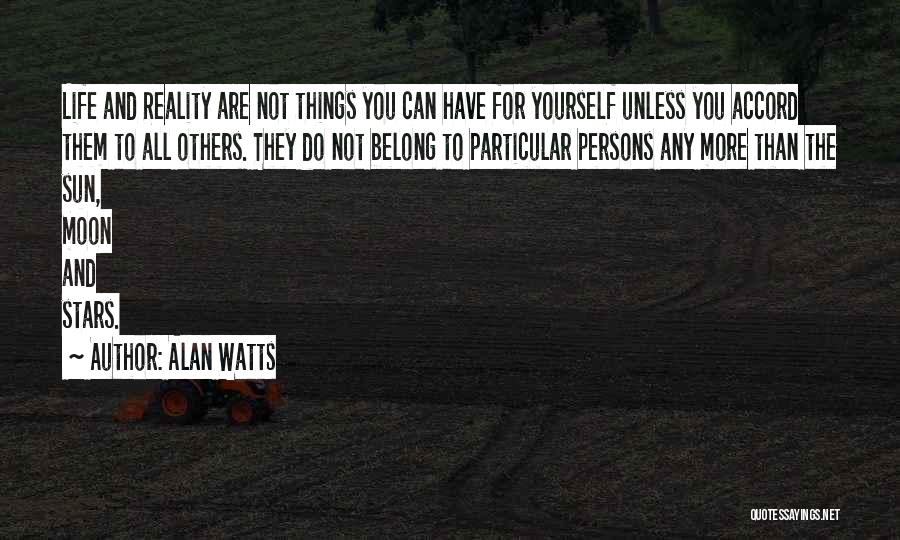 Alan Watts Quotes: Life And Reality Are Not Things You Can Have For Yourself Unless You Accord Them To All Others. They Do