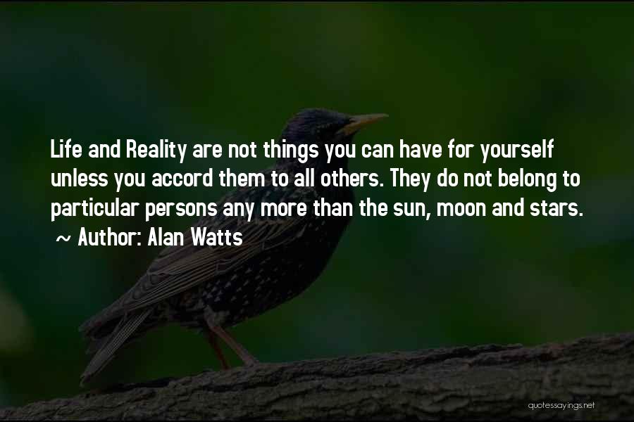 Alan Watts Quotes: Life And Reality Are Not Things You Can Have For Yourself Unless You Accord Them To All Others. They Do