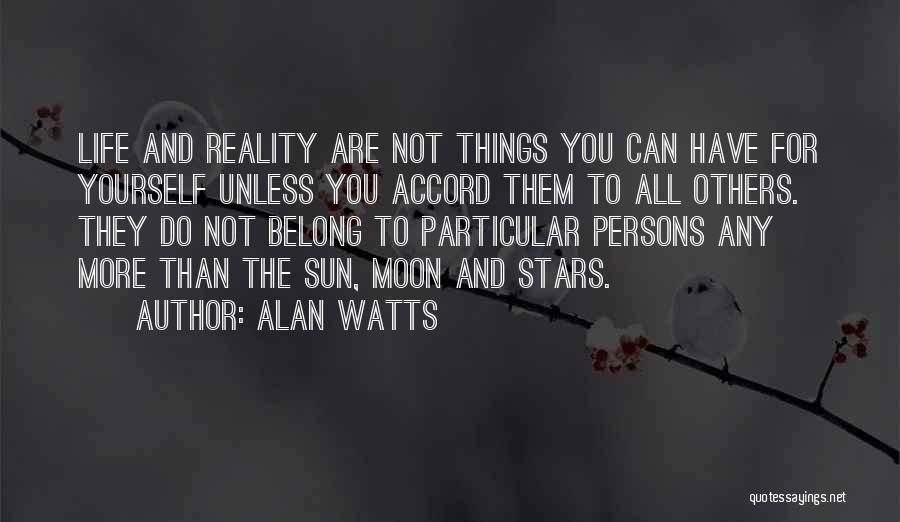 Alan Watts Quotes: Life And Reality Are Not Things You Can Have For Yourself Unless You Accord Them To All Others. They Do