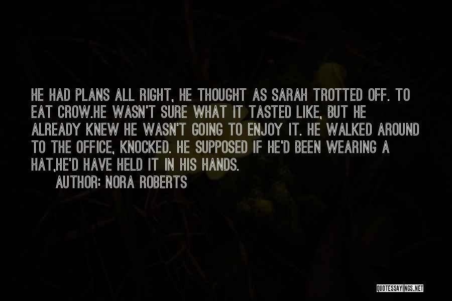 Nora Roberts Quotes: He Had Plans All Right, He Thought As Sarah Trotted Off. To Eat Crow.he Wasn't Sure What It Tasted Like,