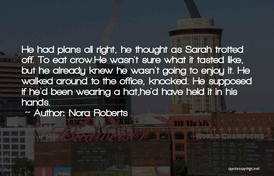 Nora Roberts Quotes: He Had Plans All Right, He Thought As Sarah Trotted Off. To Eat Crow.he Wasn't Sure What It Tasted Like,