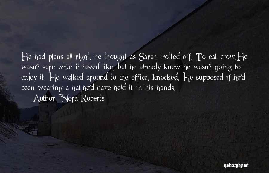 Nora Roberts Quotes: He Had Plans All Right, He Thought As Sarah Trotted Off. To Eat Crow.he Wasn't Sure What It Tasted Like,