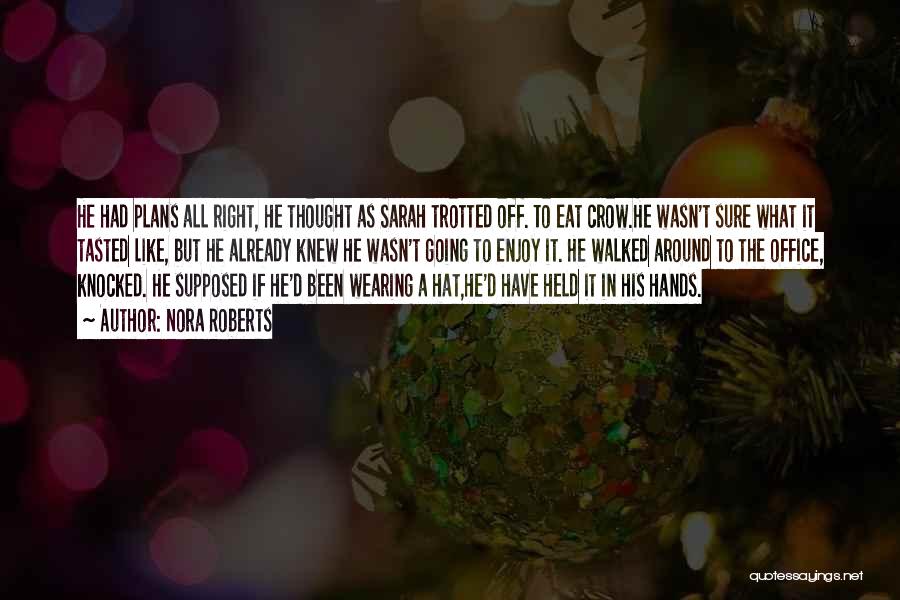 Nora Roberts Quotes: He Had Plans All Right, He Thought As Sarah Trotted Off. To Eat Crow.he Wasn't Sure What It Tasted Like,
