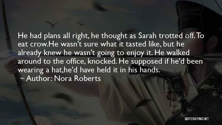 Nora Roberts Quotes: He Had Plans All Right, He Thought As Sarah Trotted Off. To Eat Crow.he Wasn't Sure What It Tasted Like,
