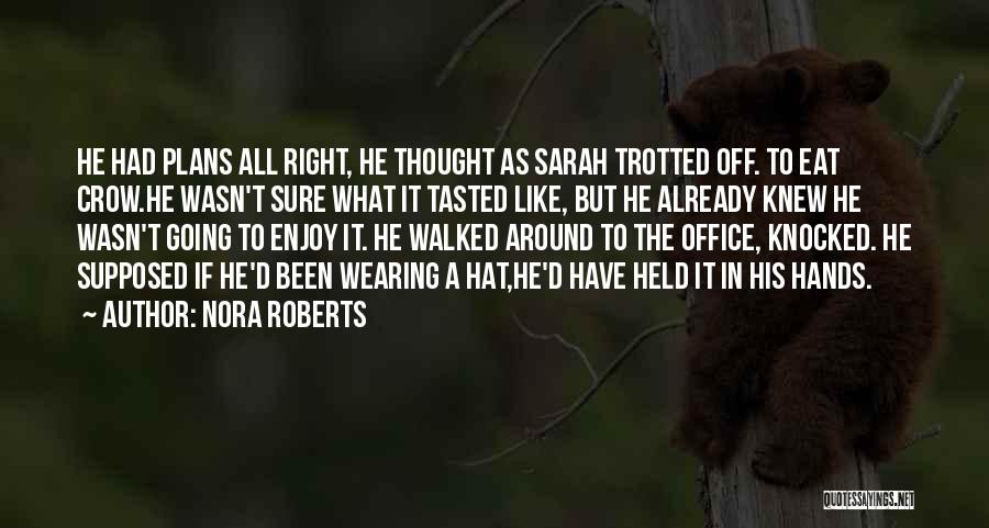 Nora Roberts Quotes: He Had Plans All Right, He Thought As Sarah Trotted Off. To Eat Crow.he Wasn't Sure What It Tasted Like,