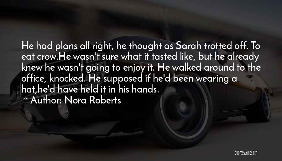 Nora Roberts Quotes: He Had Plans All Right, He Thought As Sarah Trotted Off. To Eat Crow.he Wasn't Sure What It Tasted Like,