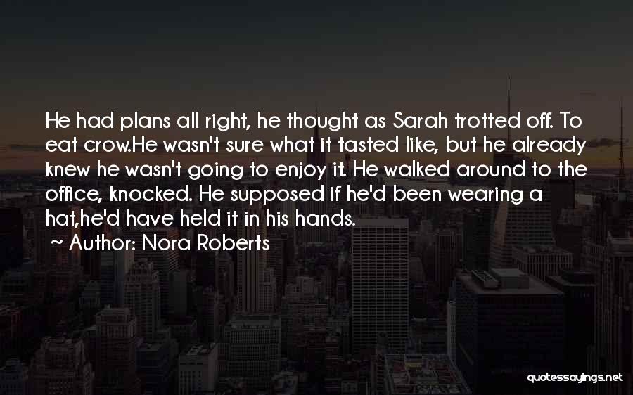 Nora Roberts Quotes: He Had Plans All Right, He Thought As Sarah Trotted Off. To Eat Crow.he Wasn't Sure What It Tasted Like,