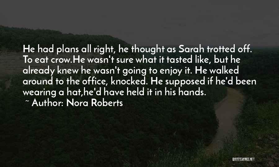 Nora Roberts Quotes: He Had Plans All Right, He Thought As Sarah Trotted Off. To Eat Crow.he Wasn't Sure What It Tasted Like,