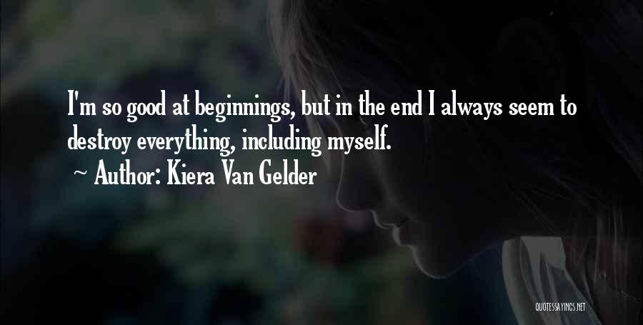 Kiera Van Gelder Quotes: I'm So Good At Beginnings, But In The End I Always Seem To Destroy Everything, Including Myself.