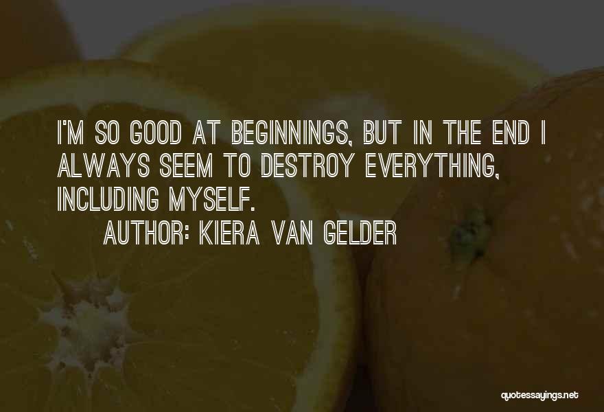 Kiera Van Gelder Quotes: I'm So Good At Beginnings, But In The End I Always Seem To Destroy Everything, Including Myself.