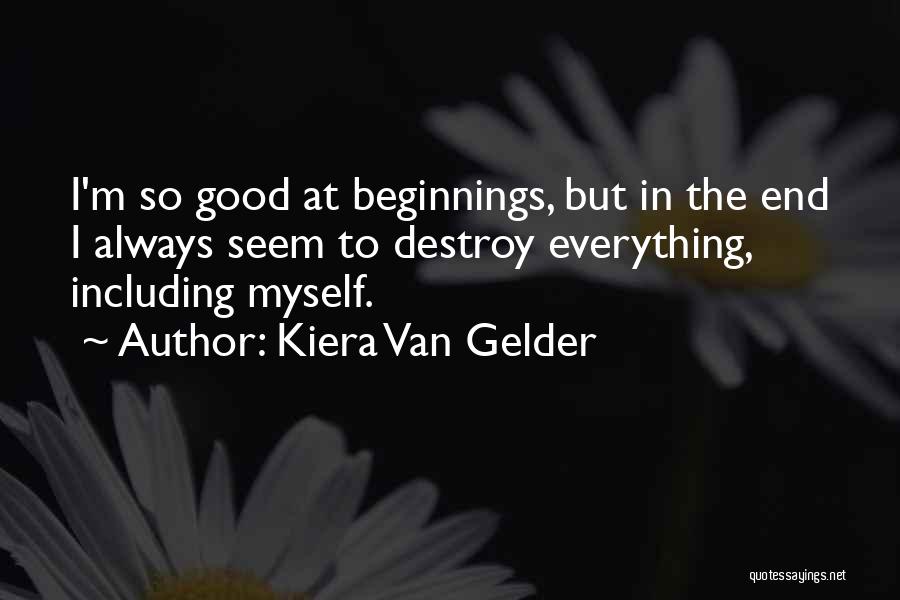 Kiera Van Gelder Quotes: I'm So Good At Beginnings, But In The End I Always Seem To Destroy Everything, Including Myself.