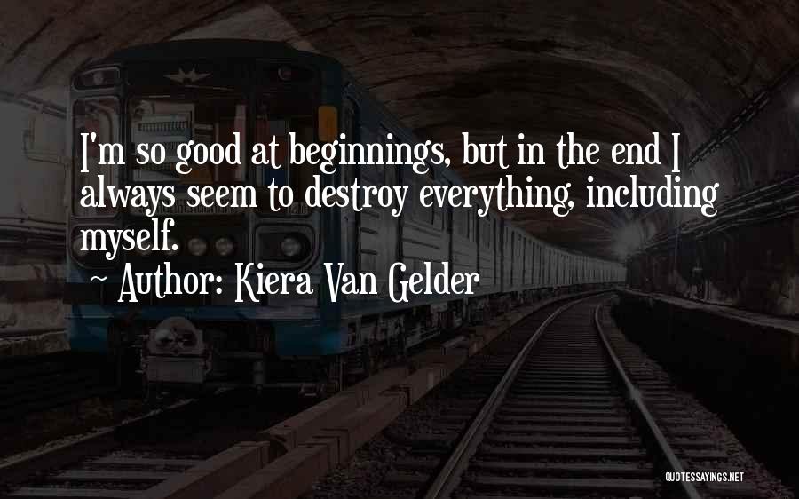 Kiera Van Gelder Quotes: I'm So Good At Beginnings, But In The End I Always Seem To Destroy Everything, Including Myself.