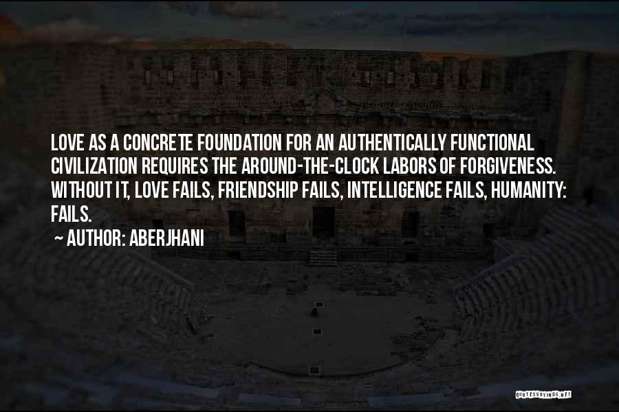 Aberjhani Quotes: Love As A Concrete Foundation For An Authentically Functional Civilization Requires The Around-the-clock Labors Of Forgiveness. Without It, Love Fails,