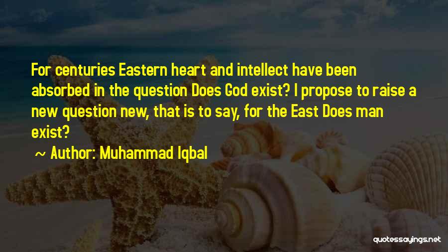 Muhammad Iqbal Quotes: For Centuries Eastern Heart And Intellect Have Been Absorbed In The Question Does God Exist? I Propose To Raise A