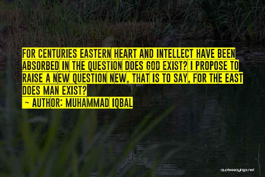 Muhammad Iqbal Quotes: For Centuries Eastern Heart And Intellect Have Been Absorbed In The Question Does God Exist? I Propose To Raise A