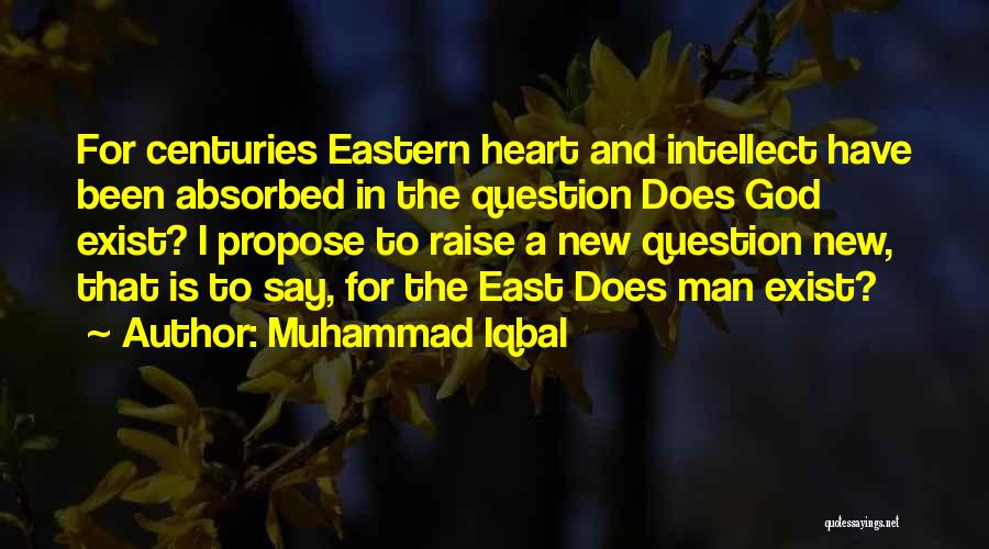 Muhammad Iqbal Quotes: For Centuries Eastern Heart And Intellect Have Been Absorbed In The Question Does God Exist? I Propose To Raise A