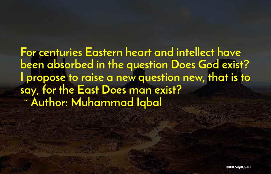 Muhammad Iqbal Quotes: For Centuries Eastern Heart And Intellect Have Been Absorbed In The Question Does God Exist? I Propose To Raise A