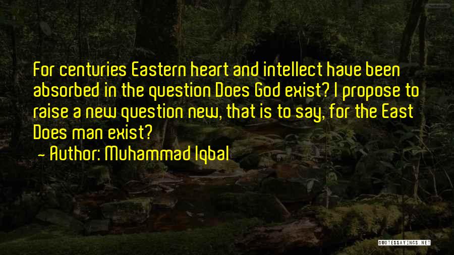 Muhammad Iqbal Quotes: For Centuries Eastern Heart And Intellect Have Been Absorbed In The Question Does God Exist? I Propose To Raise A