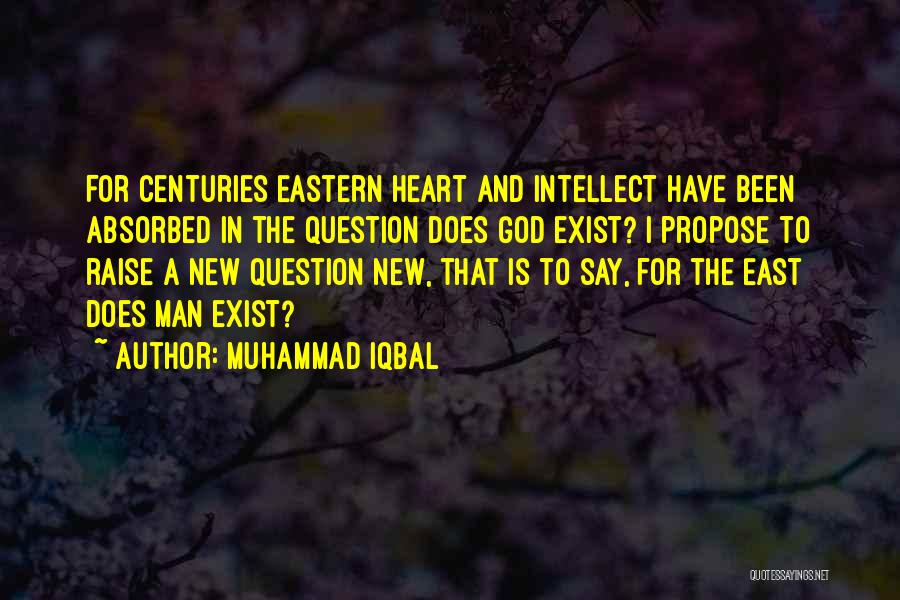 Muhammad Iqbal Quotes: For Centuries Eastern Heart And Intellect Have Been Absorbed In The Question Does God Exist? I Propose To Raise A