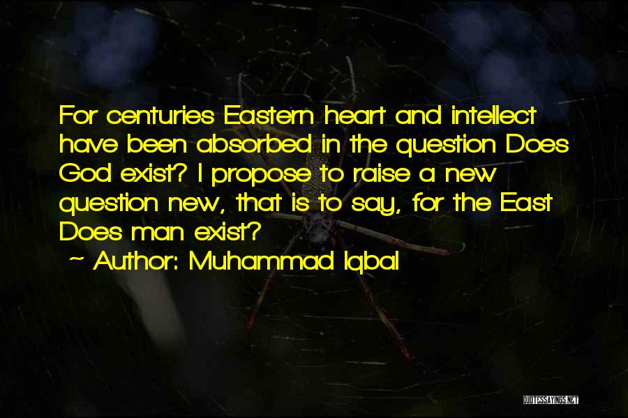 Muhammad Iqbal Quotes: For Centuries Eastern Heart And Intellect Have Been Absorbed In The Question Does God Exist? I Propose To Raise A
