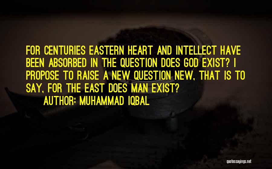 Muhammad Iqbal Quotes: For Centuries Eastern Heart And Intellect Have Been Absorbed In The Question Does God Exist? I Propose To Raise A