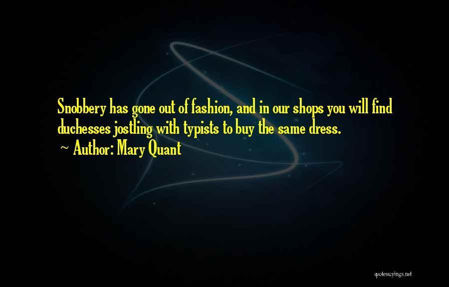 Mary Quant Quotes: Snobbery Has Gone Out Of Fashion, And In Our Shops You Will Find Duchesses Jostling With Typists To Buy The