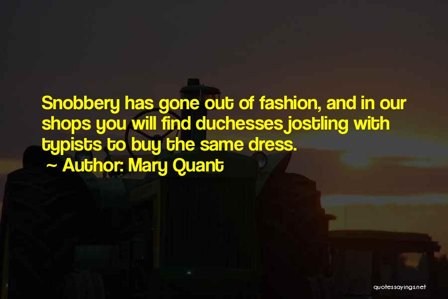 Mary Quant Quotes: Snobbery Has Gone Out Of Fashion, And In Our Shops You Will Find Duchesses Jostling With Typists To Buy The