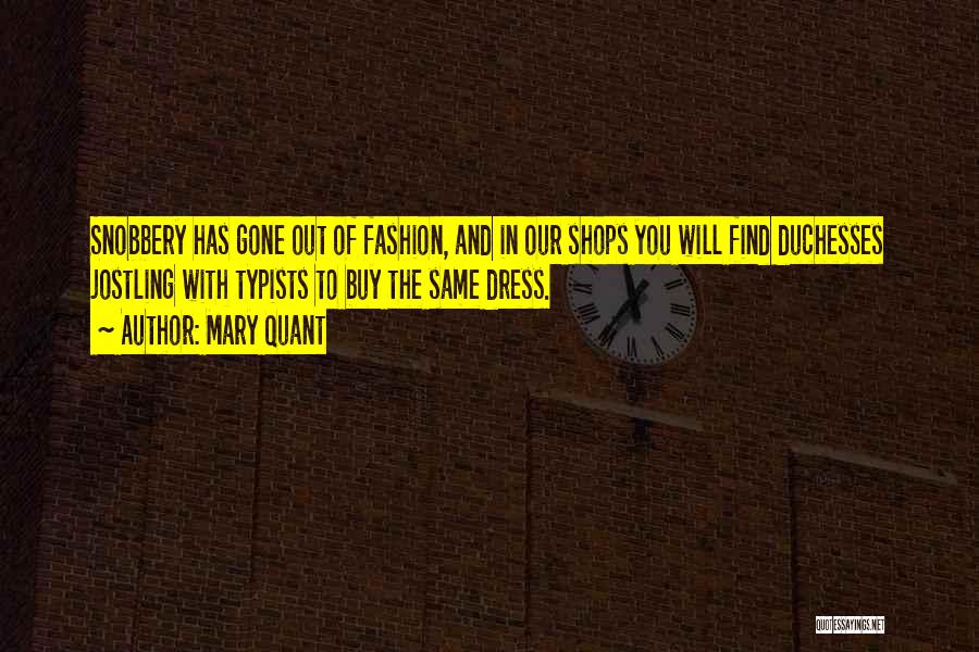 Mary Quant Quotes: Snobbery Has Gone Out Of Fashion, And In Our Shops You Will Find Duchesses Jostling With Typists To Buy The