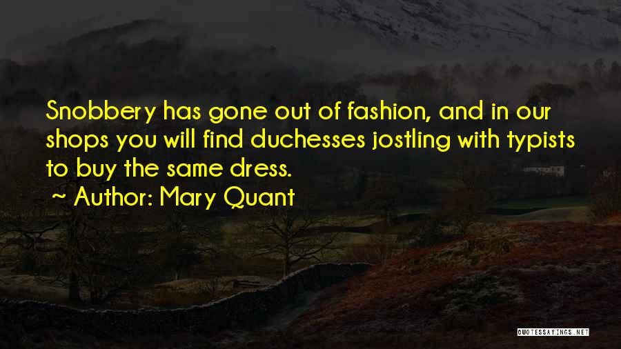 Mary Quant Quotes: Snobbery Has Gone Out Of Fashion, And In Our Shops You Will Find Duchesses Jostling With Typists To Buy The