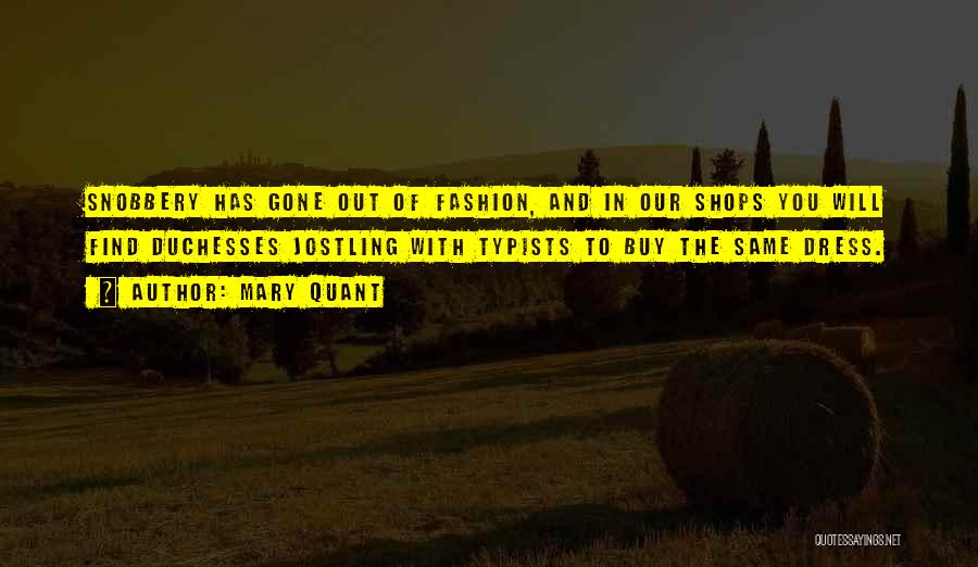 Mary Quant Quotes: Snobbery Has Gone Out Of Fashion, And In Our Shops You Will Find Duchesses Jostling With Typists To Buy The