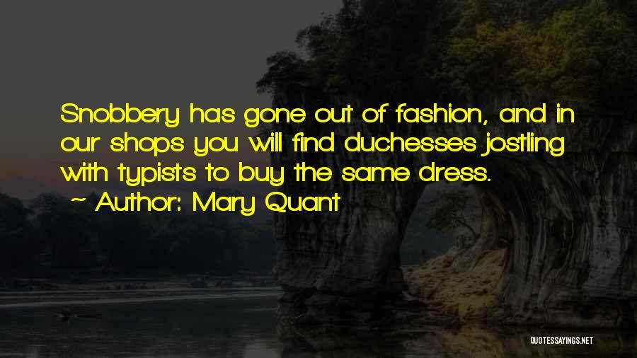 Mary Quant Quotes: Snobbery Has Gone Out Of Fashion, And In Our Shops You Will Find Duchesses Jostling With Typists To Buy The