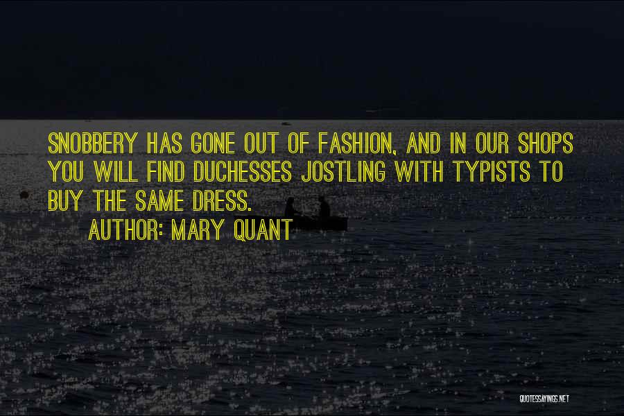 Mary Quant Quotes: Snobbery Has Gone Out Of Fashion, And In Our Shops You Will Find Duchesses Jostling With Typists To Buy The