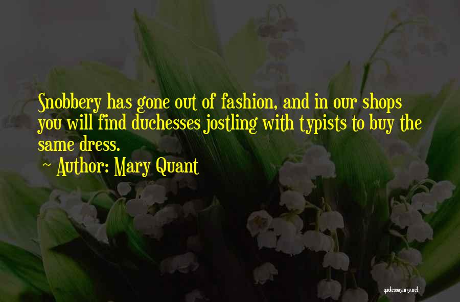 Mary Quant Quotes: Snobbery Has Gone Out Of Fashion, And In Our Shops You Will Find Duchesses Jostling With Typists To Buy The