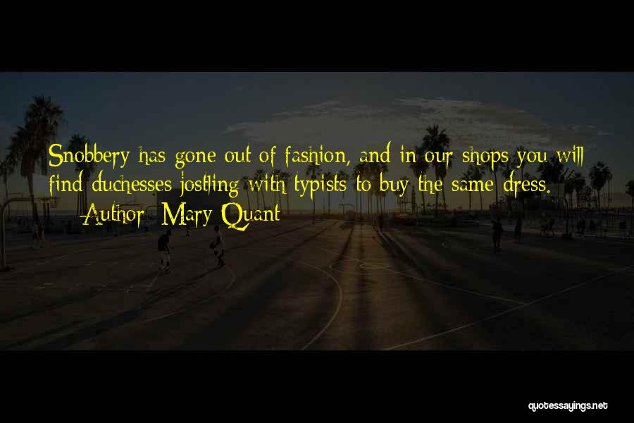 Mary Quant Quotes: Snobbery Has Gone Out Of Fashion, And In Our Shops You Will Find Duchesses Jostling With Typists To Buy The