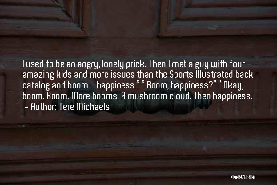 Tere Michaels Quotes: I Used To Be An Angry, Lonely Prick. Then I Met A Guy With Four Amazing Kids And More Issues